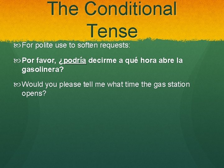 The Conditional Tense For polite use to soften requests: Por favor, ¿podría decirme a