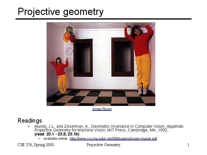 Projective geometry Ames Room Readings • Mundy, J. L. and Zisserman, A. , Geometric