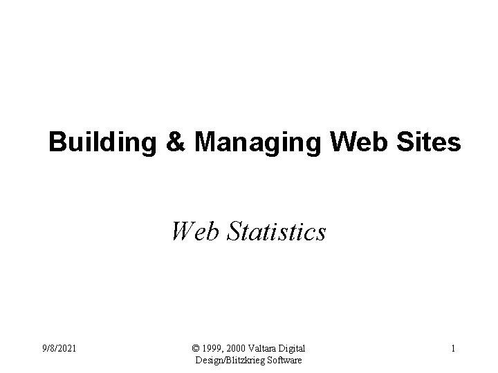Building & Managing Web Sites Web Statistics 9/8/2021 © 1999, 2000 Valtara Digital Design/Blitzkrieg