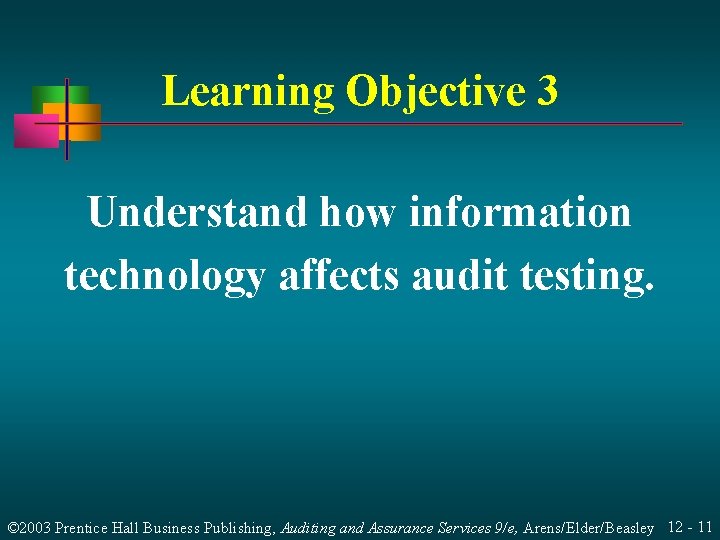 Learning Objective 3 Understand how information technology affects audit testing. © 2003 Prentice Hall