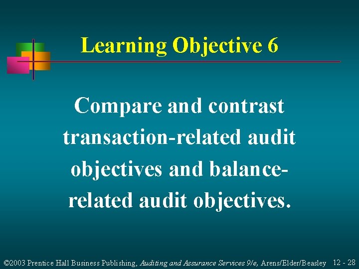 Learning Objective 6 Compare and contrast transaction-related audit objectives and balancerelated audit objectives. ©