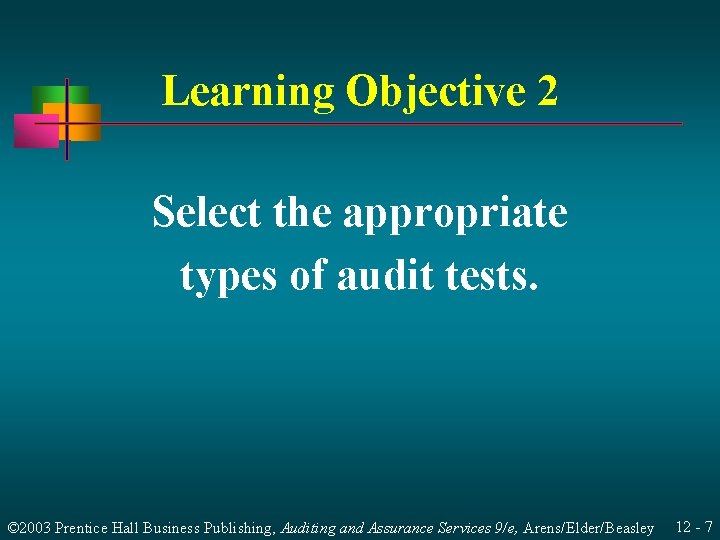 Learning Objective 2 Select the appropriate types of audit tests. © 2003 Prentice Hall