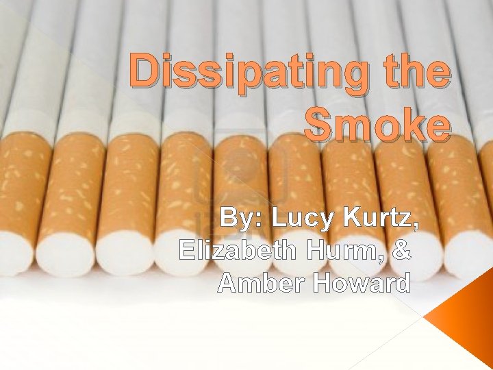 Dissipating the Smoke By: Lucy Kurtz, Elizabeth Hurm, & Amber Howard 