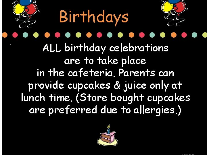 Birthdays. ALL birthday celebrations are to take place in the cafeteria. Parents can provide