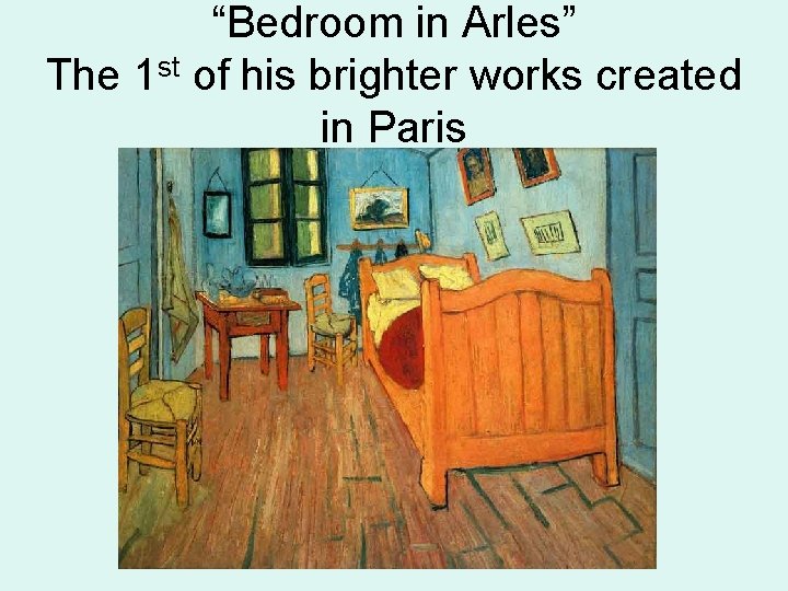 “Bedroom in Arles” The 1 st of his brighter works created in Paris 