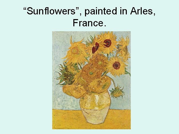 “Sunflowers”, painted in Arles, France. 