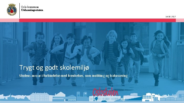 Oslo kommune Utdanningsetaten 14. 08. 2017 Trygt og godt skolemiljø Skolens ansvar i forbindelse