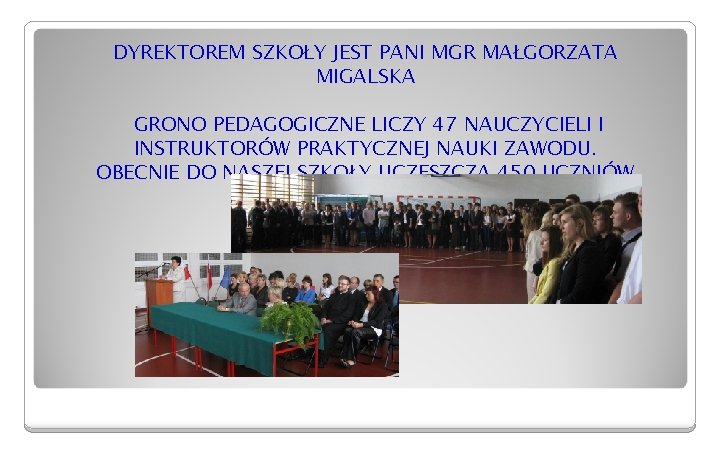 DYREKTOREM SZKOŁY JEST PANI MGR MAŁGORZATA MIGALSKA GRONO PEDAGOGICZNE LICZY 47 NAUCZYCIELI I INSTRUKTORÓW