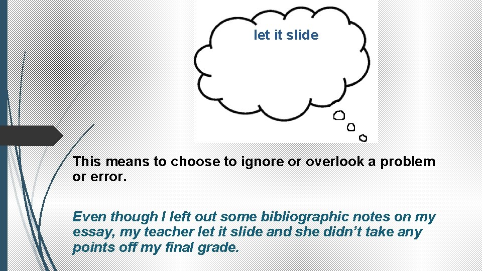let it slide This means to choose to ignore or overlook a problem or