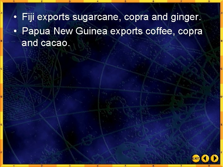  • Fiji exports sugarcane, copra and ginger. • Papua New Guinea exports coffee,