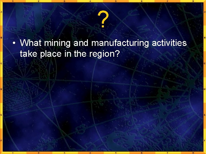 ? • What mining and manufacturing activities take place in the region? 