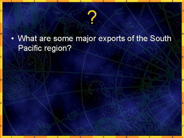 ? • What are some major exports of the South Pacific region? 