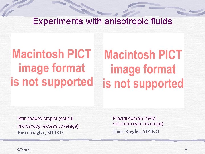 Experiments with anisotropic fluids Star-shaped droplet (optical microscopy, excess coverage) Hans Riegler, MPIKG 9/7/2021