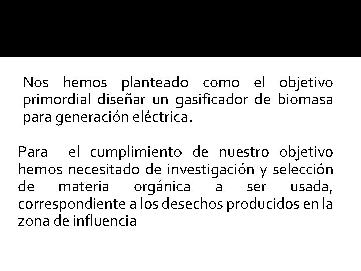 Nos hemos planteado como el objetivo primordial diseñar un gasificador de biomasa para generación