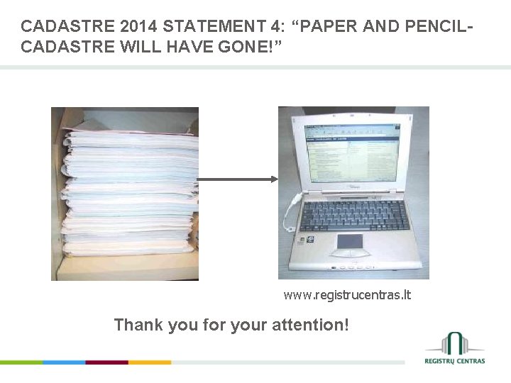 CADASTRE 2014 STATEMENT 4: “PAPER AND PENCILCADASTRE WILL HAVE GONE!” www. registrucentras. lt Thank