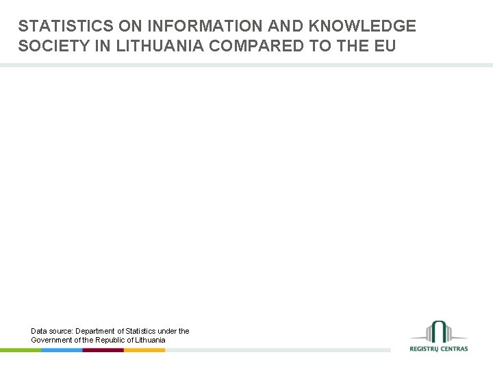 STATISTICS ON INFORMATION AND KNOWLEDGE SOCIETY IN LITHUANIA COMPARED TO THE EU Data source: