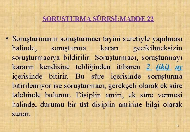 SORUŞTURMA SÜRESİ: MADDE 22 • Soruşturmanın soruşturmacı tayini suretiyle yapılması halinde, soruşturma kararı gecikilmeksizin