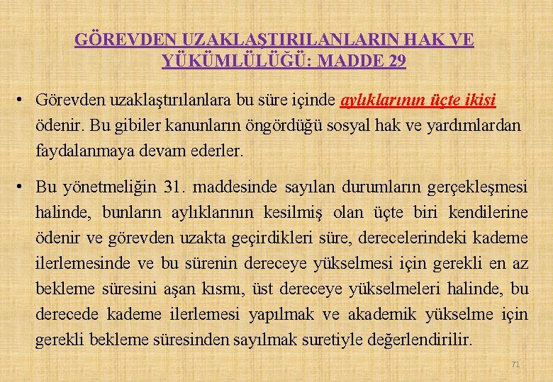 GÖREVDEN UZAKLAŞTIRILANLARIN HAK VE YÜKÜMLÜLÜĞÜ: MADDE 29 • Görevden uzaklaştırılanlara bu süre içinde aylıklarının