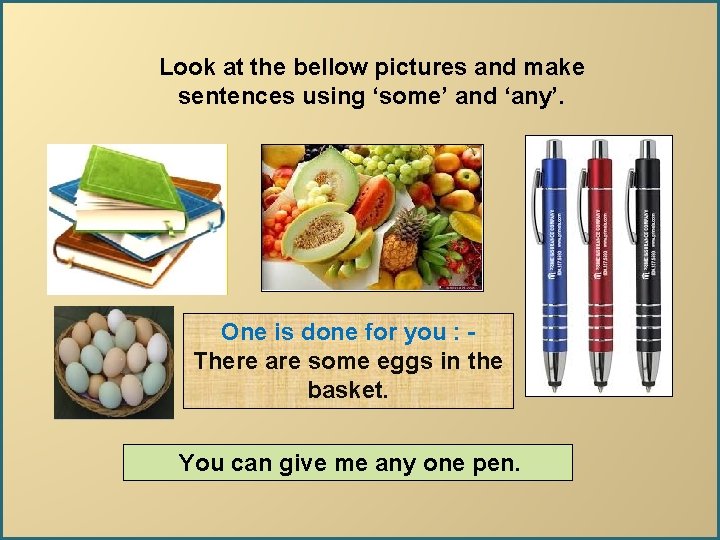 Look at the bellow pictures and make sentences using ‘some’ and ‘any’. One is