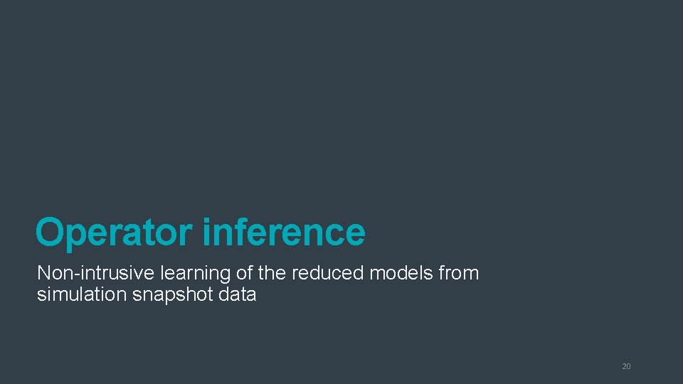 Operator inference Non-intrusive learning of the reduced models from simulation snapshot data 20 Operator inference Non-intrusive learning of the reduced models from simulation snapshot data 20