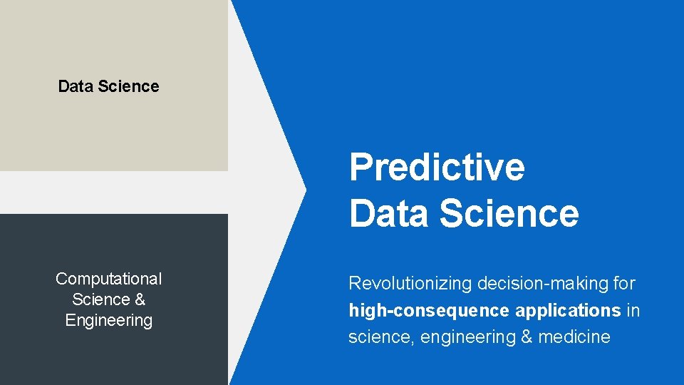 Data Science Predictive Data Science Computational Science & Engineering Revolutionizing decision-making for high-consequence applications Data Science Predictive Data Science Computational Science & Engineering Revolutionizing decision-making for high-consequence applications