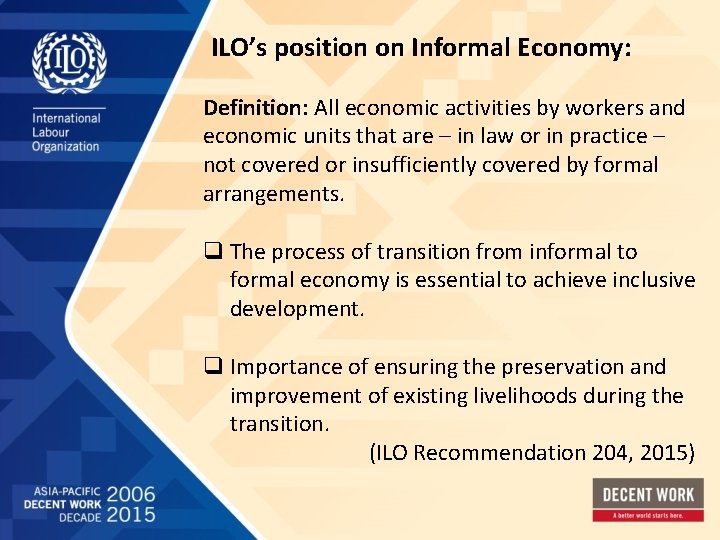 ILO’s position on Informal Economy: Definition: All economic activities by workers and economic units