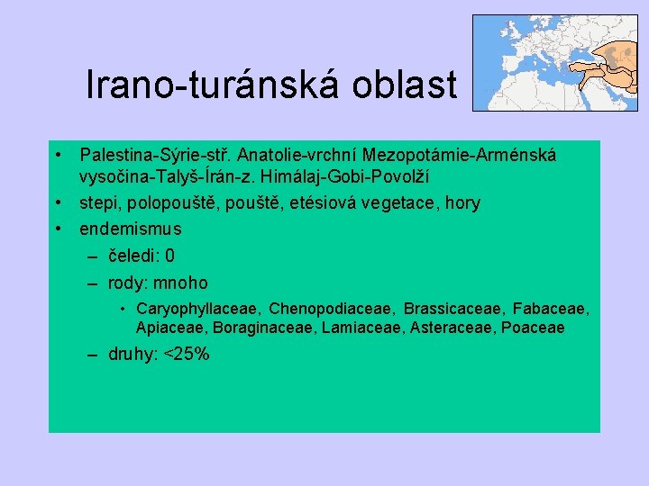 Irano-turánská oblast • Palestina-Sýrie-stř. Anatolie-vrchní Mezopotámie-Arménská vysočina-Talyš-Írán-z. Himálaj-Gobi-Povolží • stepi, polopouště, etésiová vegetace, hory