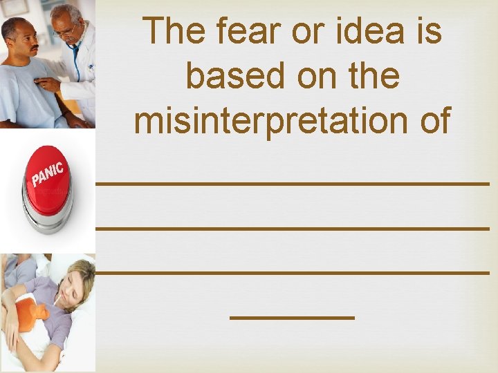 The fear or idea is based on the misinterpretation of ___________________ ______ 
