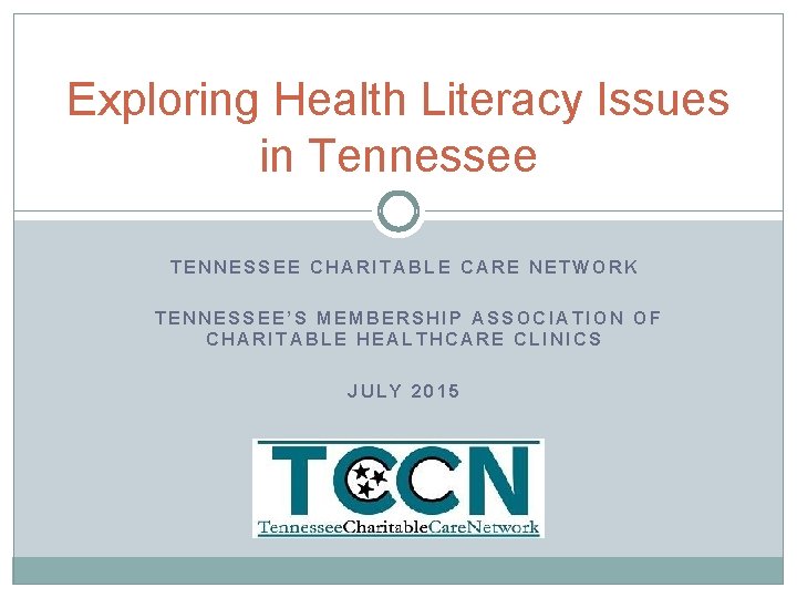 Exploring Health Literacy Issues in Tennessee TENNESSEE CHARITABLE CARE NETWORK TENNESSEE’S MEMBERSHIP ASSOCIATION OF