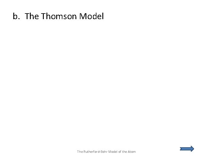 b. The Thomson Model The Rutherford-Bohr Model of the Atom 