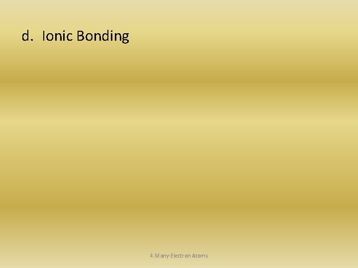 d. Ionic Bonding 4. Many-Electron Atoms 