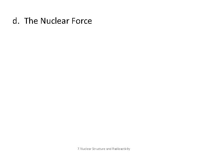 d. The Nuclear Force 7. Nuclear Structure and Radioactivity 