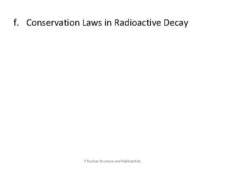 f. Conservation Laws in Radioactive Decay 7. Nuclear Structure and Radioactivity 