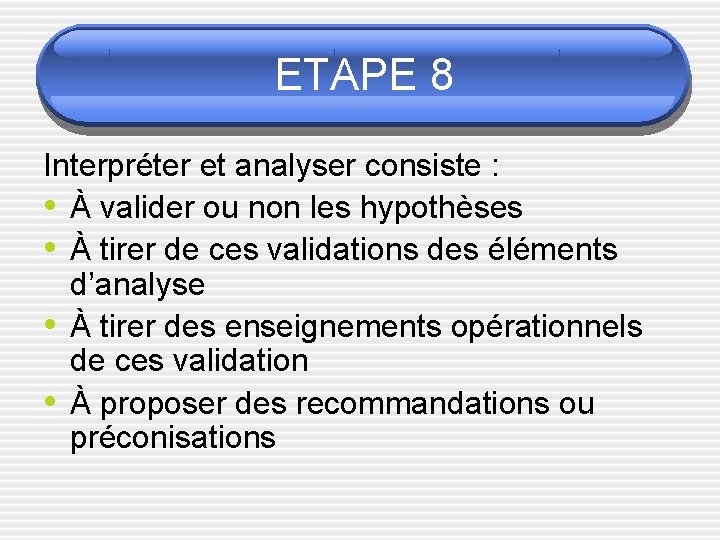 ETAPE 8 Interpréter et analyser consiste : • À valider ou non les hypothèses