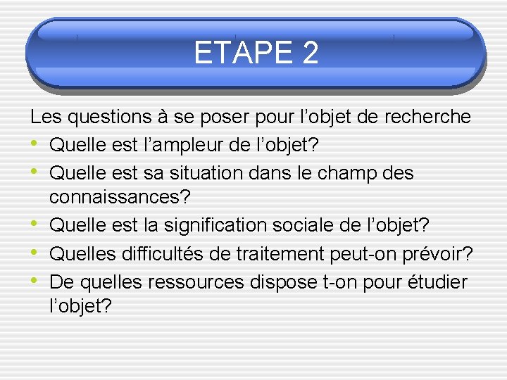 ETAPE 2 Les questions à se poser pour l’objet de recherche • Quelle est