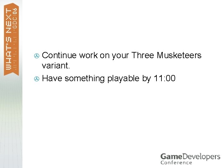 Continue work on your Three Musketeers variant. > Have something playable by 11: 00