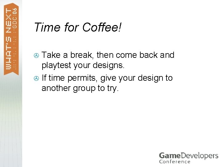 Time for Coffee! Take a break, then come back and playtest your designs. >