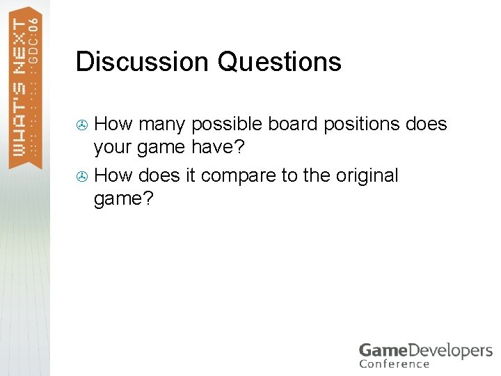 Discussion Questions How many possible board positions does your game have? > How does