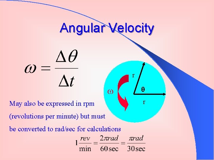 Angular Velocity r May also be expressed in rpm (revolutions per minute) but must