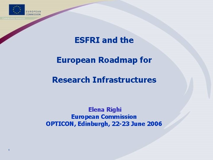 ESFRI and the European Roadmap for Research Infrastructures Elena Righi European Commission OPTICON, Edinburgh,