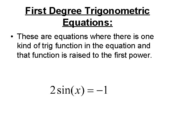 First Degree Trigonometric Equations: • These are equations where there is one kind of