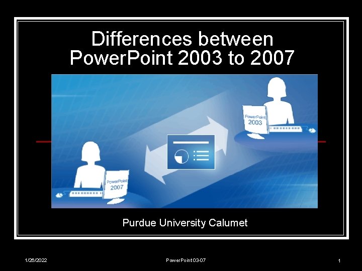 Differences between Power. Point 2003 to 2007 Purdue University Calumet 1/26/2022 Power. Point 03