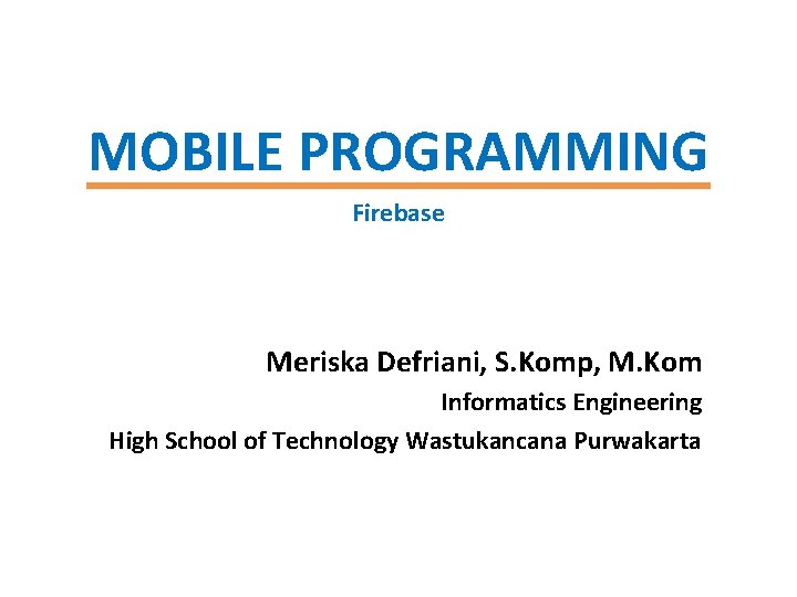 MOBILE PROGRAMMING Firebase Meriska Defriani, S. Komp, M. Kom Informatics Engineering High School of