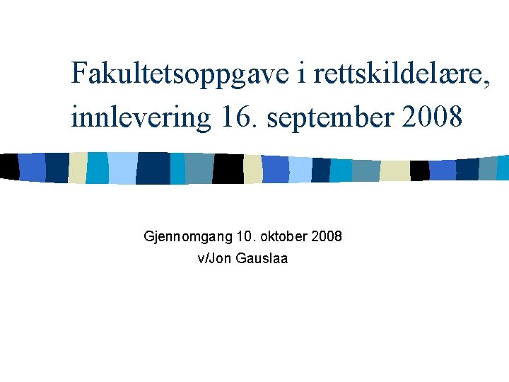 Fakultetsoppgave i rettskildelære, innlevering 16. september 2008 Gjennomgang 10. oktober 2008 v/Jon Gauslaa 