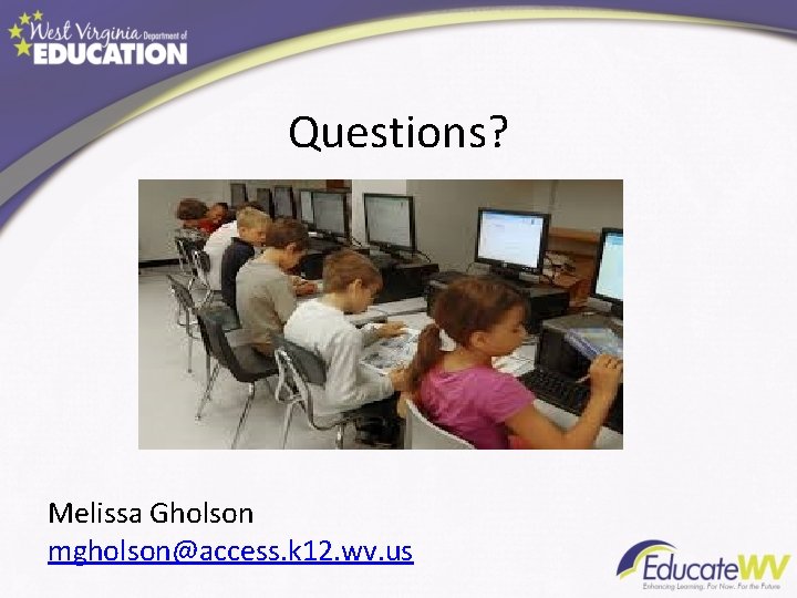Questions? Melissa Gholson mgholson@access. k 12. wv. us 