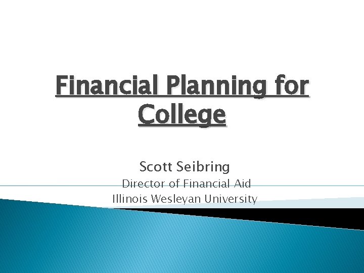 Financial Planning for College Scott Seibring Director of Financial Aid Illinois Wesleyan University 