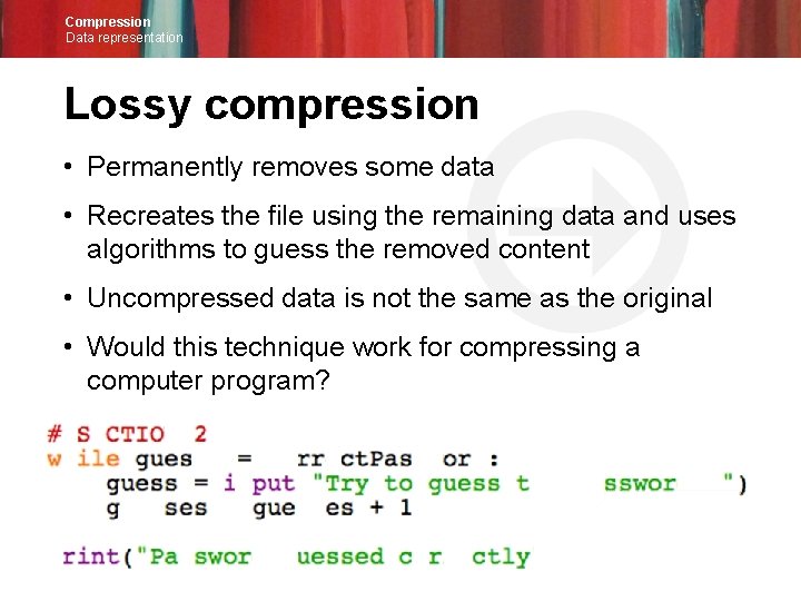 Compression Data representation Lossy compression • Permanently removes some data • Recreates the file