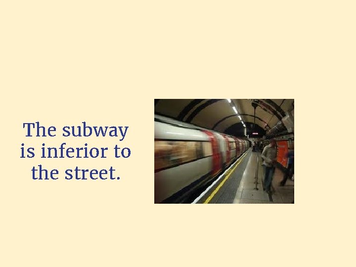 The subway is inferior to the street. 