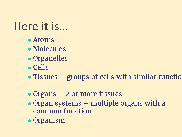 Here it is… ● Atoms ● Molecules ● Organelles ● Cells ● Tissues –