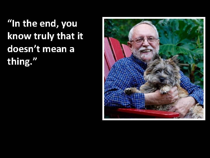 “In the end, you know truly that it doesn’t mean a thing. ” 